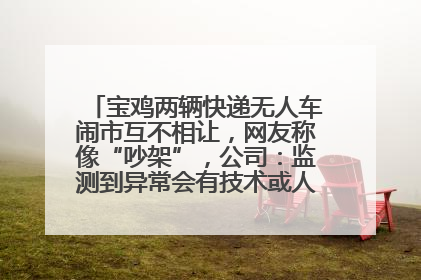 宝鸡两辆快递无人车闹市互不相让，网友称像“吵架”，公司：监测到异常会有技术或人为干预处置