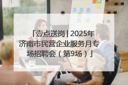 壹点送岗│2025年济南市民营企业服务月专场招聘会（第9场）