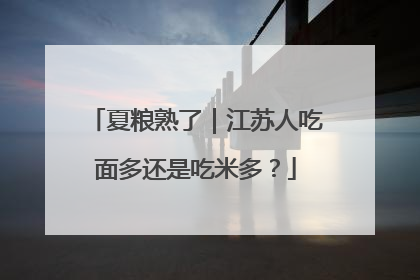 夏粮熟了｜江苏人吃面多还是吃米多？