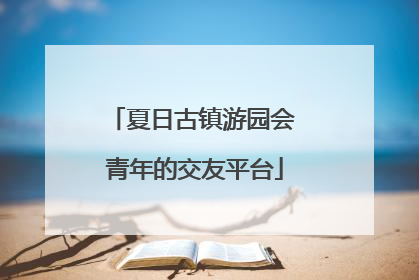 夏日古镇游园会 青年的交友平台
