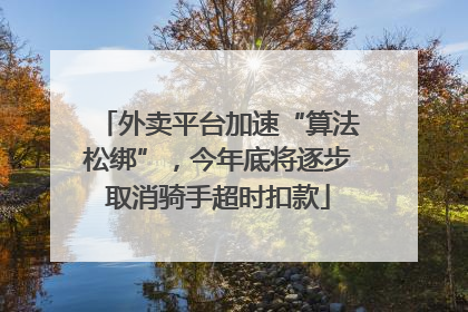 外卖平台加速“算法松绑”，今年底将逐步取消骑手超时扣款