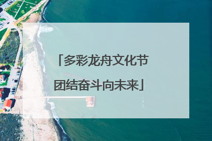 多彩龙舟文化节 团结奋斗向未来