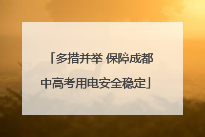 多措并举 保障成都中高考用电安全稳定