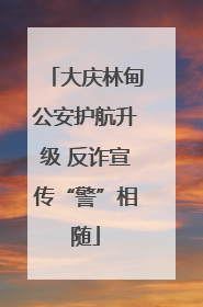 大庆林甸公安护航升级 反诈宣传“警”相随
