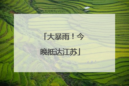 大暴雨！今晚抵达江苏