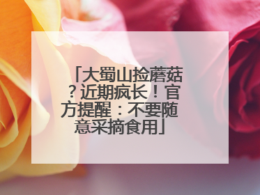 大蜀山捡蘑菇？近期疯长！官方提醒：不要随意采摘食用