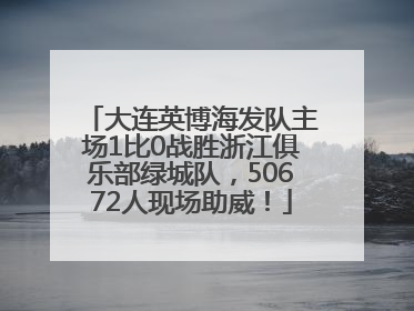 大连英博海发队主场1比0战胜浙江俱乐部绿城队，50672人现场助威！