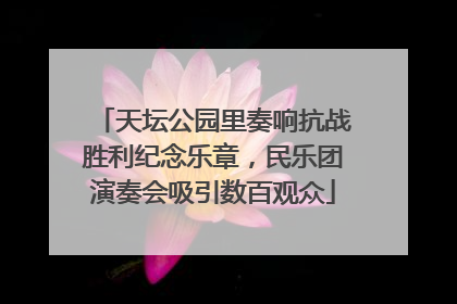 天坛公园里奏响抗战胜利纪念乐章，民乐团演奏会吸引数百观众