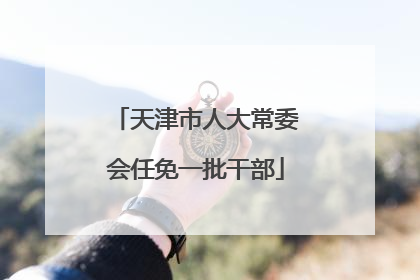 天津市人大常委会任免一批干部
