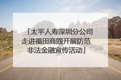 太平人寿深圳分公司走进福田商圈开展防范非法金融宣传活动