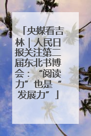 央媒看吉林｜人民日报关注第二届东北书博会：“阅读力”也是“发展力”