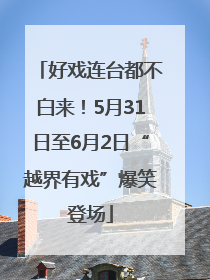 好戏连台都不白来！5月31日至6月2日“越界有戏”爆笑登场