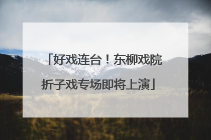 好戏连台！东柳戏院折子戏专场即将上演