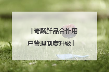 奇麟鲜品合作用户管理制度升级