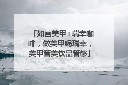 如画美甲+瑞幸咖啡，做美甲喝瑞幸，美甲管美饮品管够