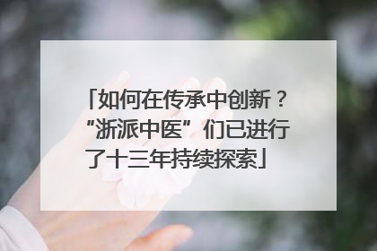 如何在传承中创新？“浙派中医”们已进行了十三年持续探索