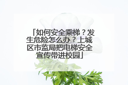 如何安全乘梯？发生危险怎么办？上城区市监局把电梯安全宣传带进校园