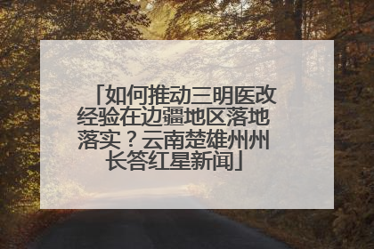 如何推动三明医改经验在边疆地区落地落实？云南楚雄州州长答红星新闻