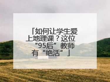 如何让学生爱上地理课？这位“95后”教师有“绝活”