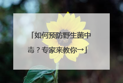 如何预防野生菌中毒？专家来教你→