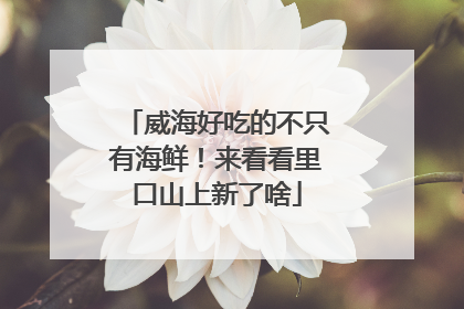 威海好吃的不只有海鲜！来看看里口山上新了啥
