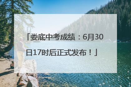 娄底中考成绩：6月30日17时后正式发布！