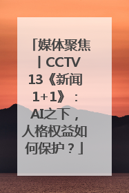 媒体聚焦丨CCTV13《新闻1+1》：AI之下，人格权益如何保护？