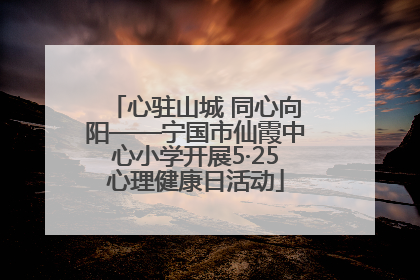 心驻山城 同心向阳——宁国市仙霞中心小学开展5·25心理健康日活动