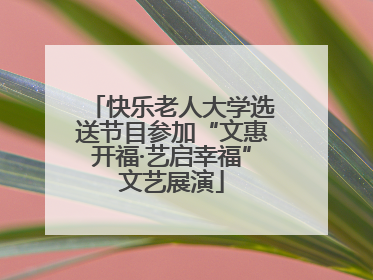 快乐老人大学选送节目参加“文惠开福·艺启幸福”文艺展演