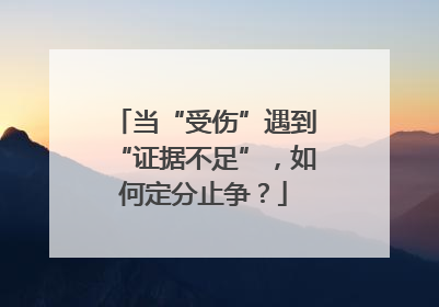 当“受伤”遇到“证据不足”，如何定分止争？
