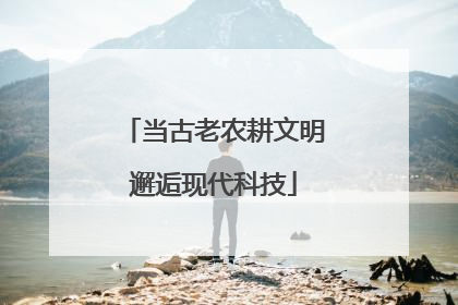 当古老农耕文明邂逅现代科技