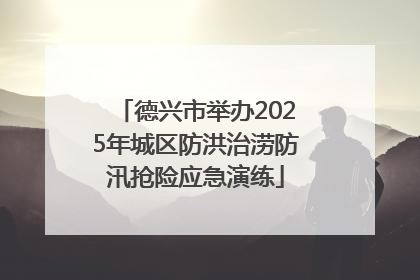 德兴市举办2025年城区防洪治涝防汛抢险应急演练