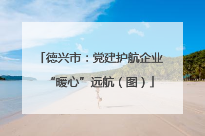 德兴市：党建护航企业“暖心”远航（图）