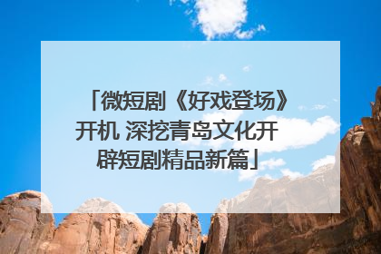 微短剧《好戏登场》开机 深挖青岛文化开辟短剧精品新篇