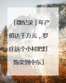 微纪录｜年产值达千万元，罗庄这个小村把灯饰卖到中东