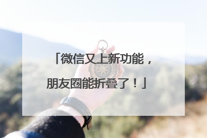 微信又上新功能，朋友圈能折叠了！