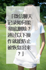 微信聊天记录如何能彻底删除？通过以下操作就能防止被恢复出来？