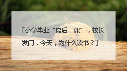 小学毕业“最后一课”，校长发问：今天，为什么读书？