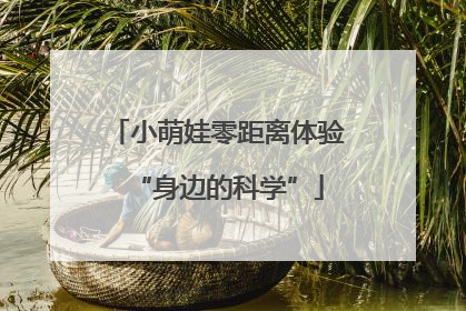 小萌娃零距离体验“身边的科学”