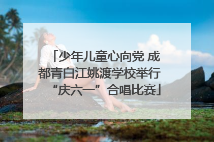 少年儿童心向党 成都青白江姚渡学校举行“庆六一”合唱比赛