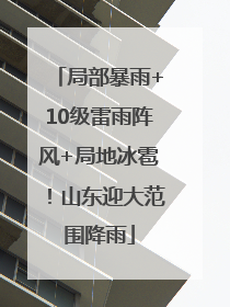 局部暴雨+10级雷雨阵风+局地冰雹！山东迎大范围降雨