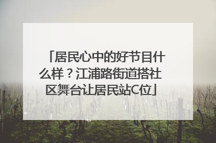居民心中的好节目什么样？江浦路街道搭社区舞台让居民站C位