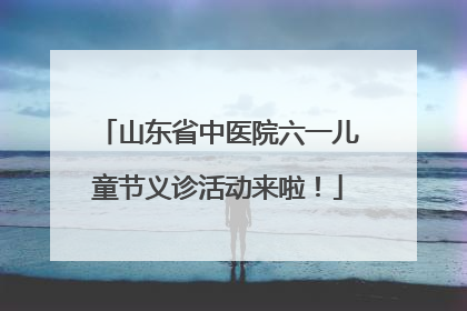 山东省中医院六一儿童节义诊活动来啦！