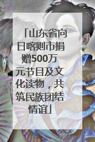 山东省向日喀则市捐赠500万元节目及文化读物，共筑民族团结情谊