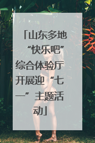 山东多地“快乐吧”综合体验厅开展迎“七一”主题活动