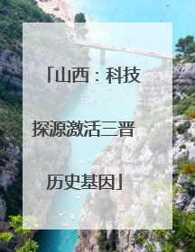 山西：科技探源激活三晋历史基因