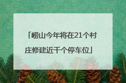 崂山今年将在21个村庄修建近千个停车位