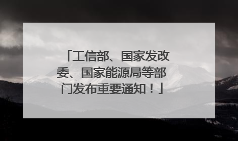 工信部、国家发改委、国家能源局等部门发布重要通知！