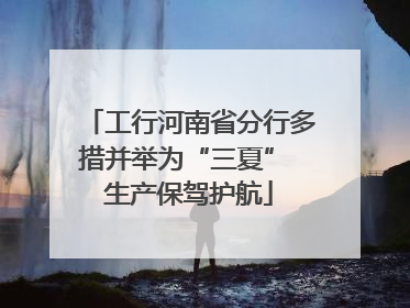 工行河南省分行多措并举为“三夏” 生产保驾护航