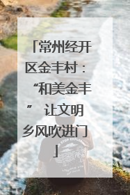 常州经开区金丰村：“和美金丰” 让文明乡风吹进门